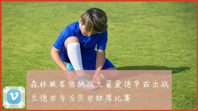 森林狼客场挑战火箭爱德华兹出战兰德尔与戈贝尔缺席比赛