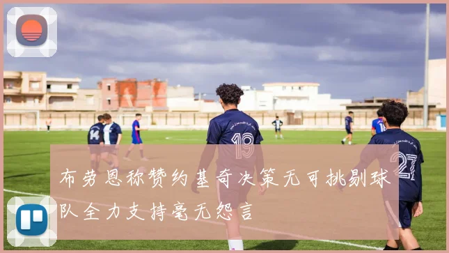 布劳恩称赞约基奇决策无可挑剔球队全力支持毫无怨言