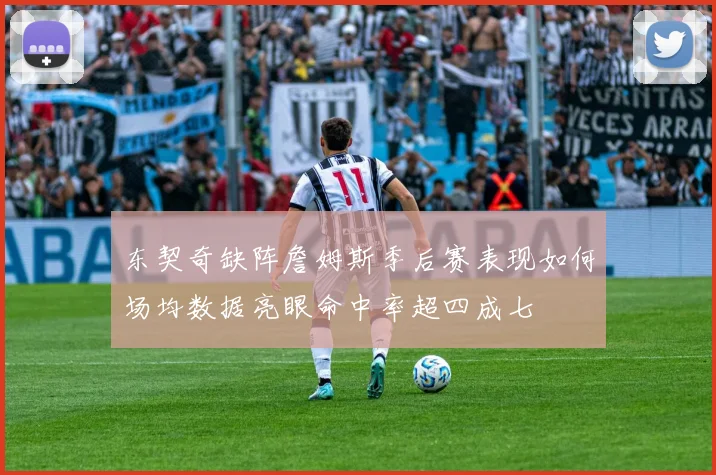 东契奇缺阵詹姆斯季后赛表现如何场均数据亮眼命中率超四成七