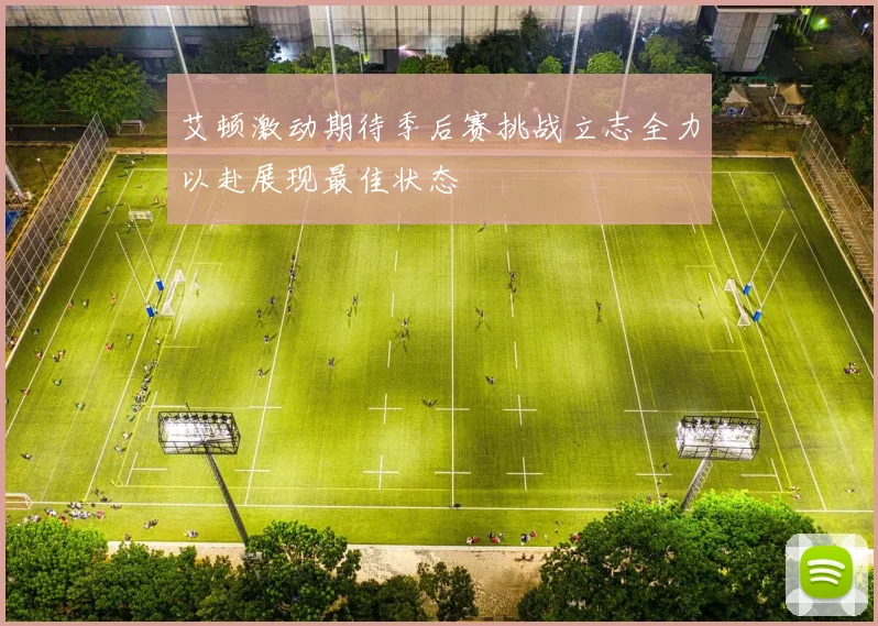 艾顿激动期待季后赛挑战立志全力以赴展现最佳状态
