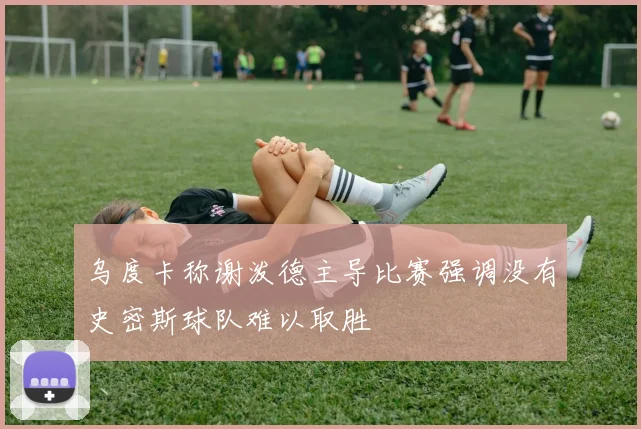 乌度卡称谢泼德主导比赛强调没有史密斯球队难以取胜
