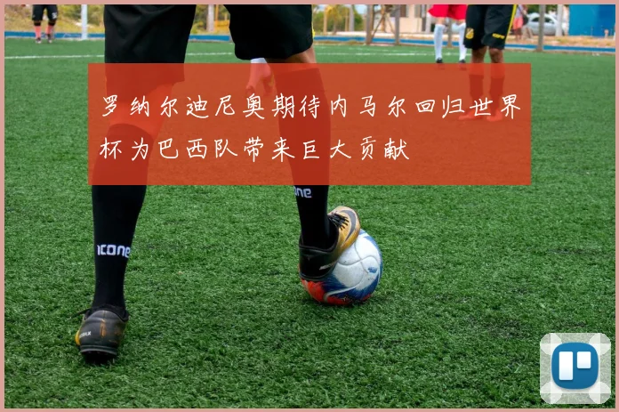 罗纳尔迪尼奥期待内马尔回归世界杯为巴西队带来巨大贡献