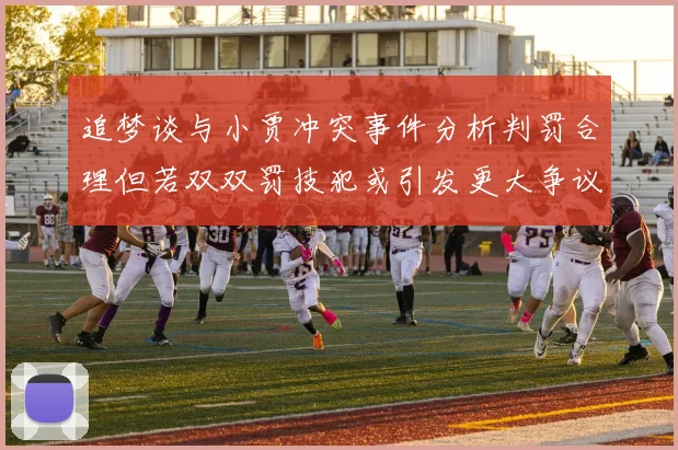 追梦谈与小贾冲突事件分析判罚合理但若双双罚技犯或引发更大争议