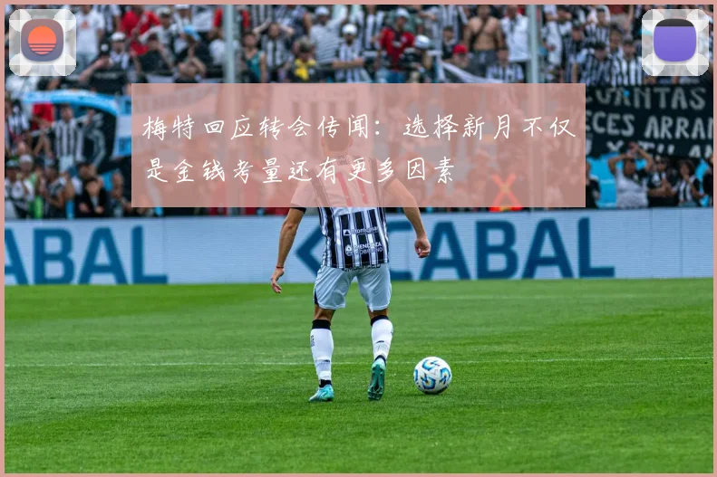 梅特回应转会传闻：选择新月不仅是金钱考量还有更多因素