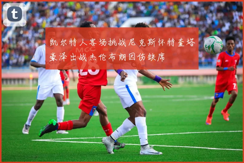 凯尔特人客场挑战尼克斯怀特奎塔豪泽出战杰伦布朗因伤缺席