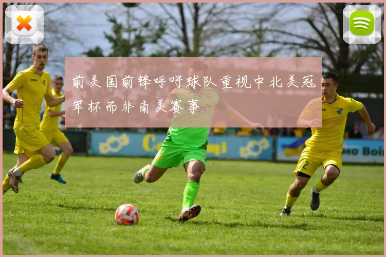 前美国前锋呼吁球队重视中北美冠军杯而非南美赛事