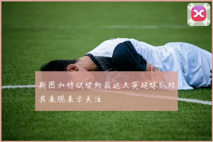 斯图加特欲续约翁达夫英超球队对其表现表示关注
