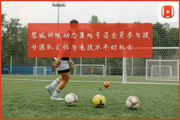 蓉城训练动态集结号召全员参与提升团队合作与竞技水平的机会