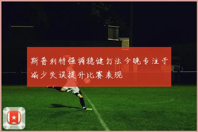 斯普利特强调稳健打法今晚专注于减少失误提升比赛表现