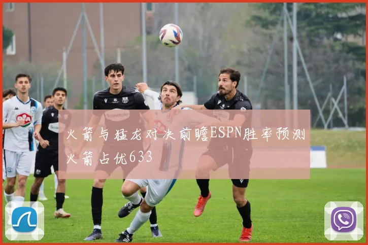 火箭与猛龙对决前瞻ESPN胜率预测火箭占优633