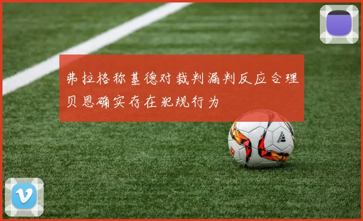 弗拉格称基德对裁判漏判反应合理贝恩确实存在犯规行为